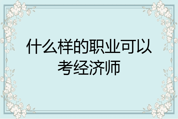什么样的职业可以考经济师
