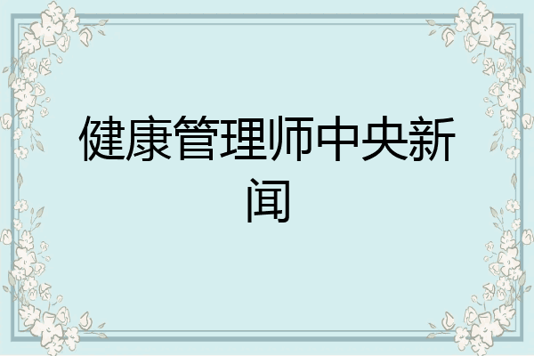 健康管理师中央新闻