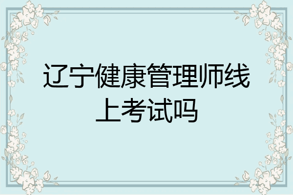 辽宁健康管理师线上考试吗