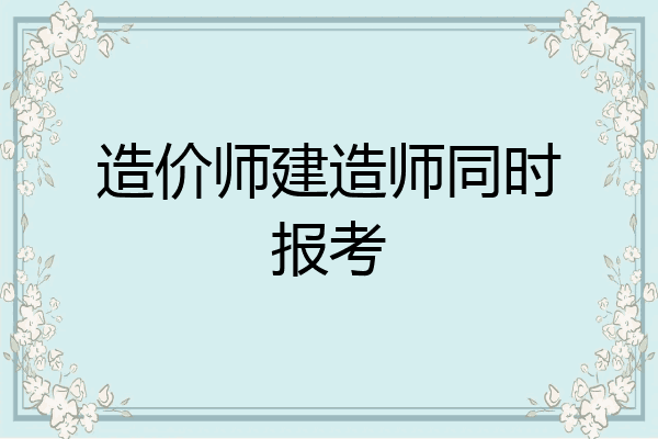造价师建造师同时报考