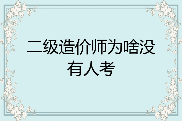 二级造价师为啥没有人考