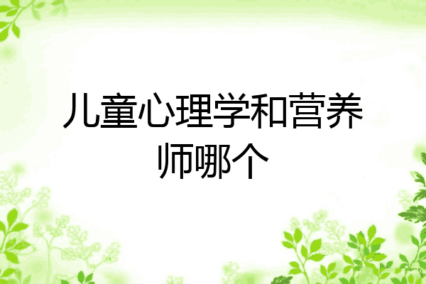 儿童心理学和营养师哪个