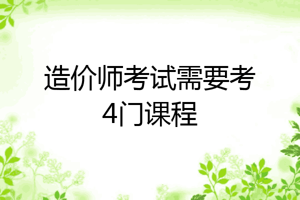 造价师考试需要考4门课程