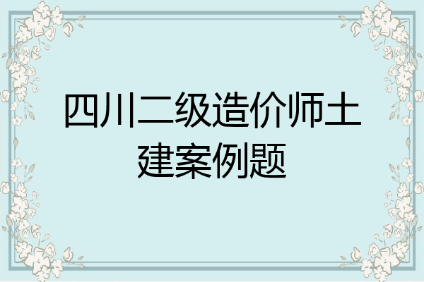 四川二级造价师土建案例题
