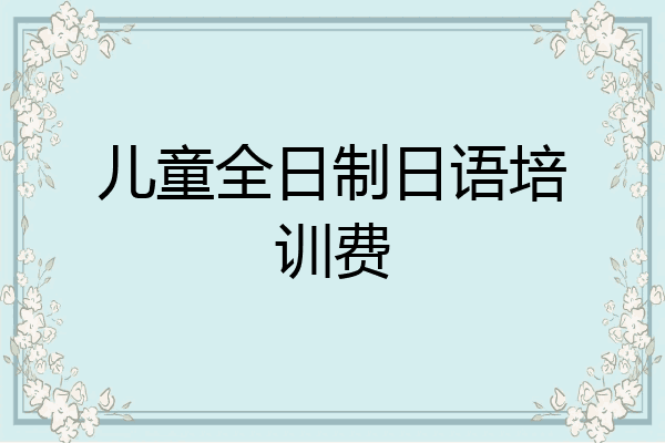 儿童全日制日语培训费