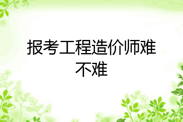 报考工程造价师难不难