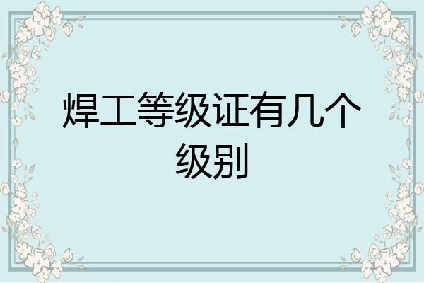 焊工等级证有几个级别