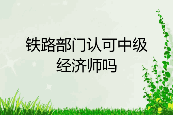 铁路部门认可中级经济师吗