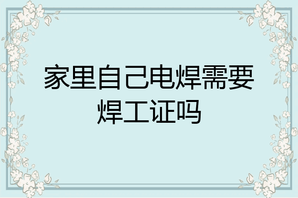 家里自己电焊需要焊工证吗