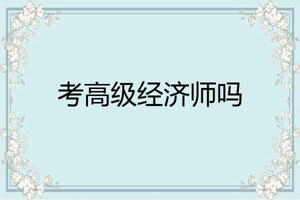考高级经济师吗