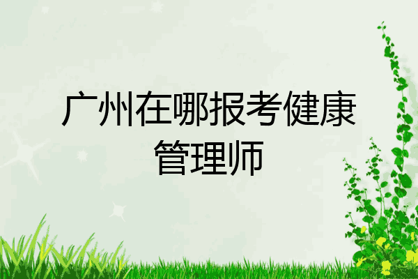 广州在哪报考健康管理师