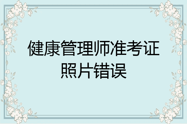 健康管理师准考证照片错误