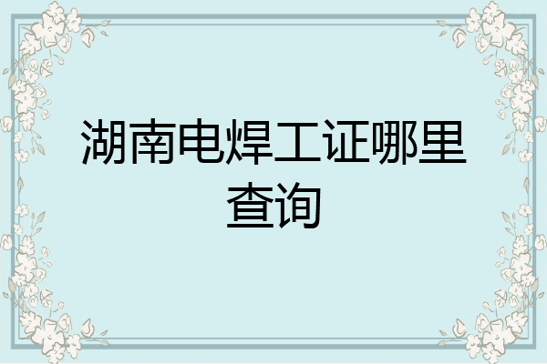 湖南电焊工证哪里查询