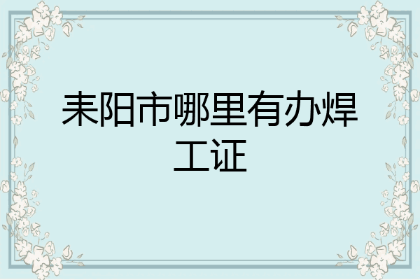 耒阳市哪里有办焊工证