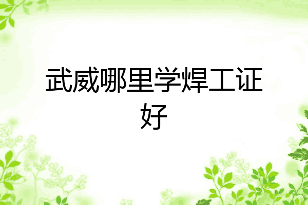 武威哪里学焊工证好
