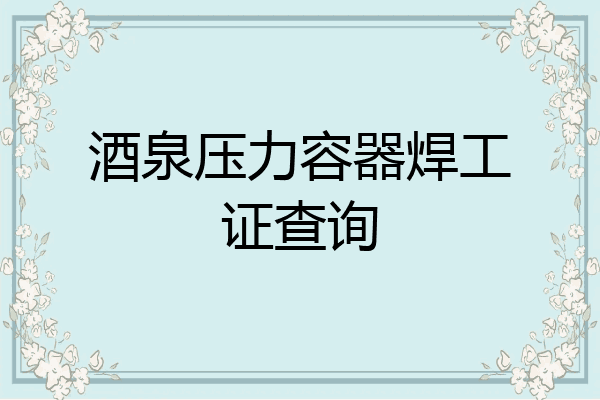 酒泉压力容器焊工证查询