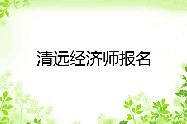 清远经济师报名
