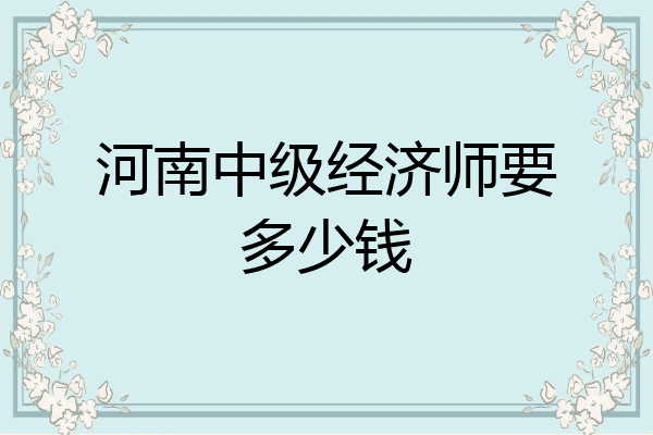 河南中级经济师要多少钱