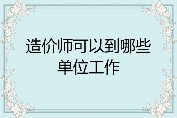 造价师可以到哪些单位工作
