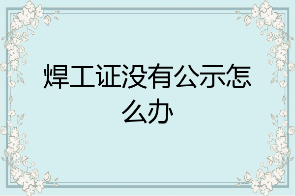 焊工证没有公示怎么办