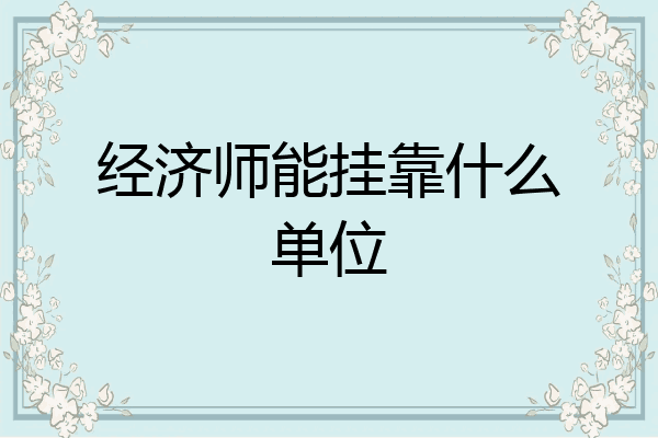 经济师能挂靠什么单位