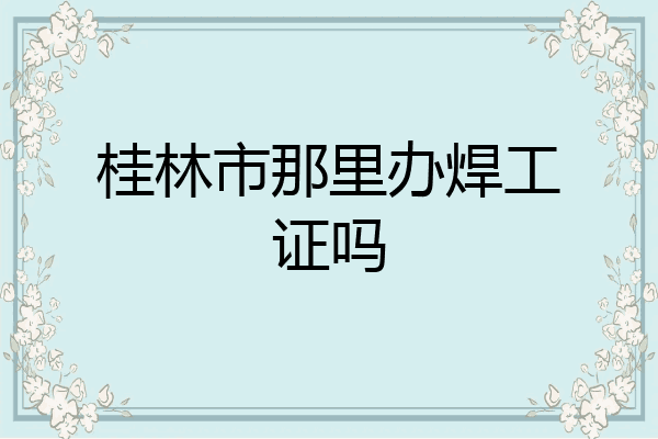 桂林市那里办焊工证吗