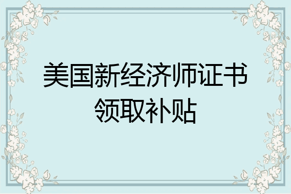美国新经济师证书领取补贴