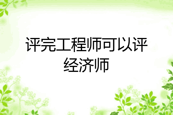 评完工程师可以评经济师
