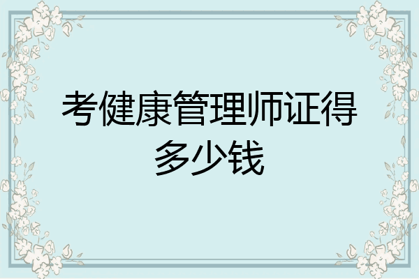 考健康管理师证得多少钱
