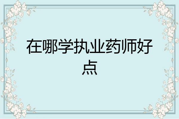 在哪学执业药师好点