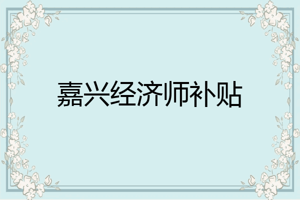 嘉兴经济师补贴