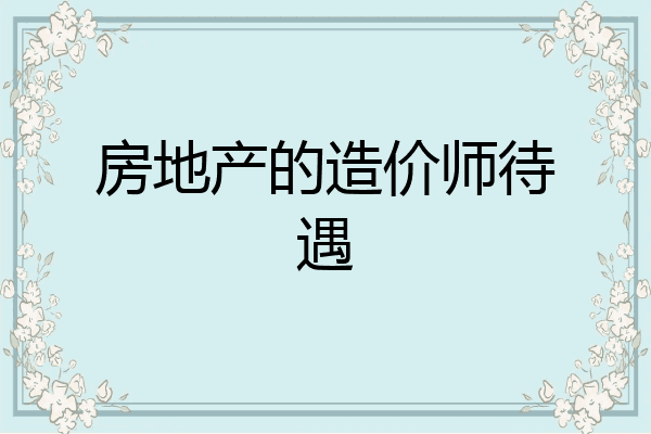 房地产的造价师待遇