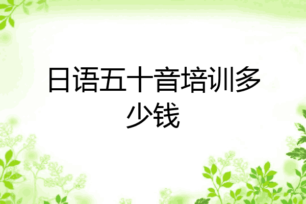 日语五十音培训多少钱