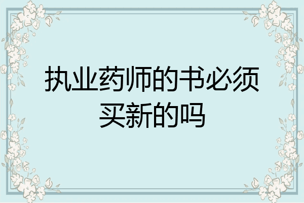 执业药师的书必须买新的吗