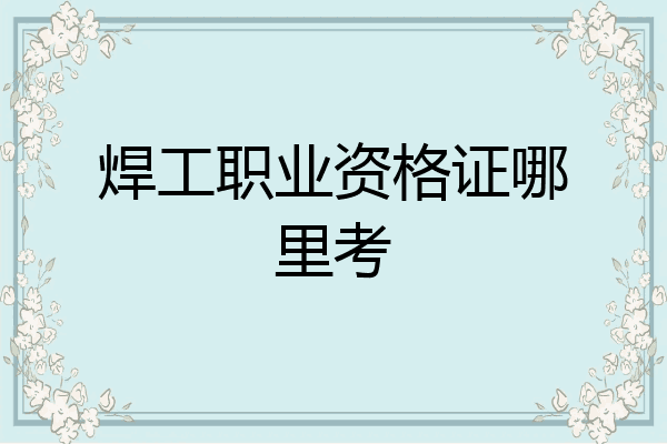 焊工职业资格证哪里考