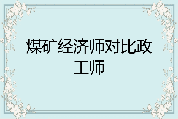 煤矿经济师对比政工师