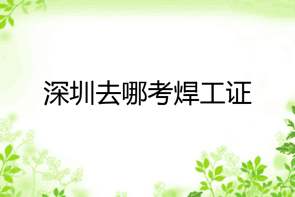 深圳去哪考焊工证