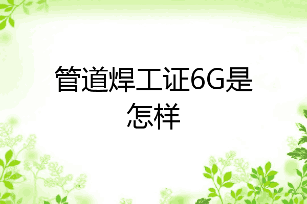 管道焊工证6G是怎样