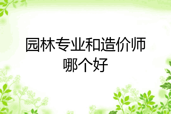园林专业和造价师哪个好