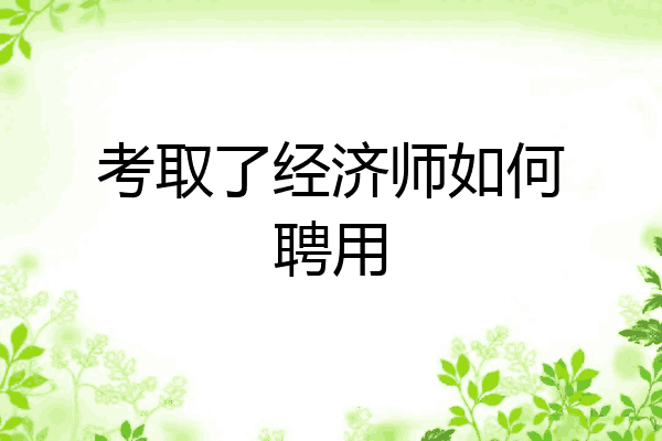 考取了经济师如何聘用