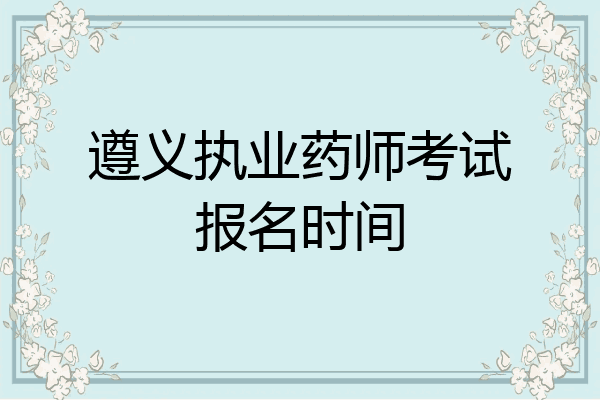 遵义执业药师考试报名时间