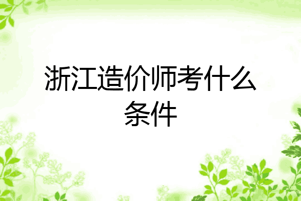 浙江造价师考什么条件