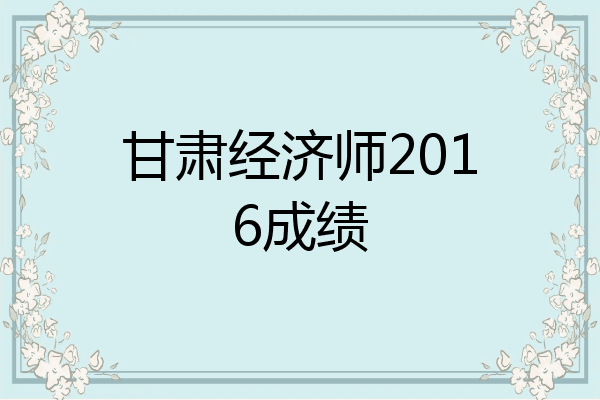 甘肃经济师2016成绩