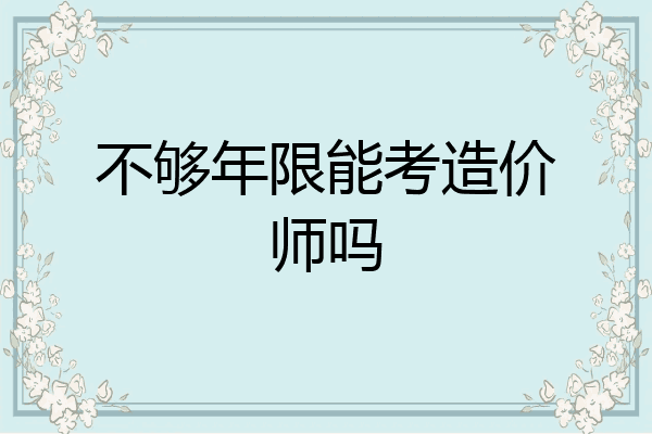 不够年限能考造价师吗