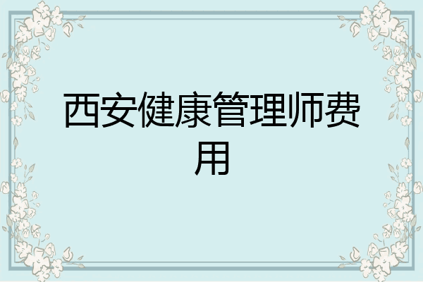 西安健康管理师费用