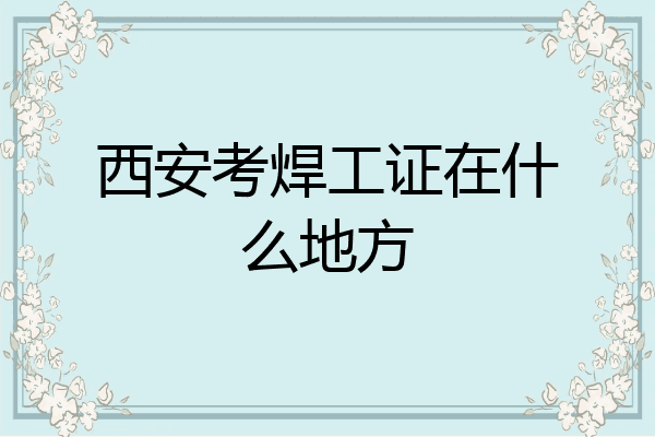 西安考焊工证在什么地方