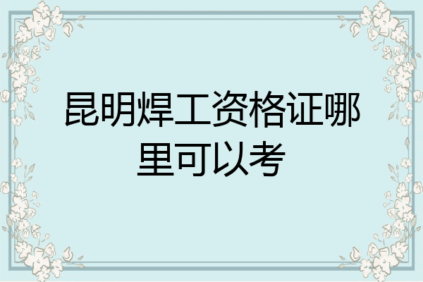 昆明焊工资格证哪里可以考