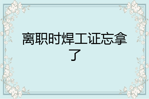 离职时焊工证忘拿了