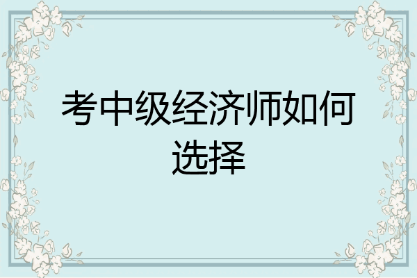 考中级经济师如何选择