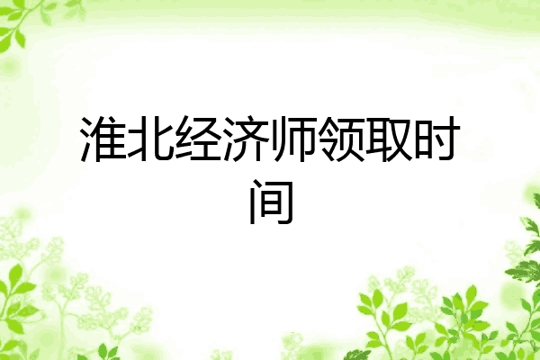 淮北经济师领取时间